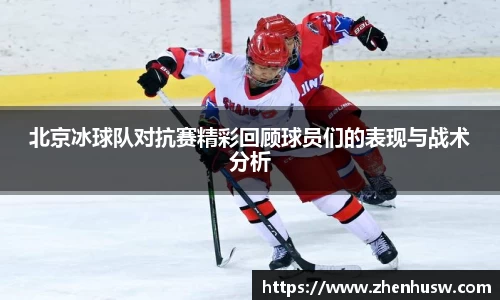 北京冰球队对抗赛精彩回顾球员们的表现与战术分析