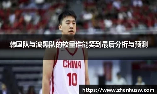 韩国队与波黑队的较量谁能笑到最后分析与预测