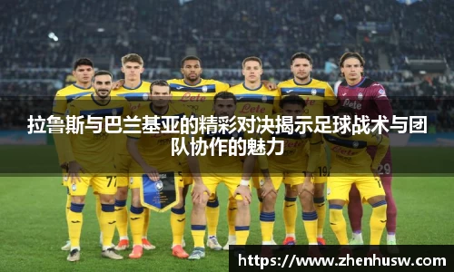 拉鲁斯与巴兰基亚的精彩对决揭示足球战术与团队协作的魅力