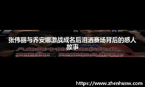 张伟丽与乔安娜激战成名后泪洒赛场背后的感人故事