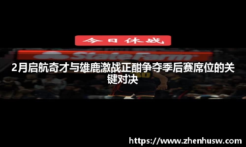 2月启航奇才与雄鹿激战正酣争夺季后赛席位的关键对决