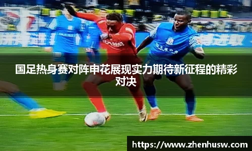 国足热身赛对阵申花展现实力期待新征程的精彩对决