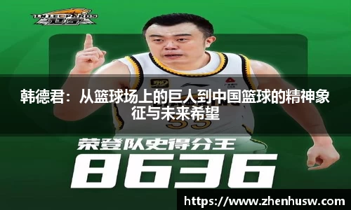 韩德君：从篮球场上的巨人到中国篮球的精神象征与未来希望