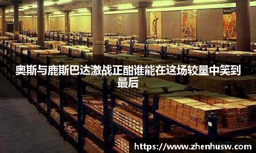 奥斯与鹿斯巴达激战正酣谁能在这场较量中笑到最后