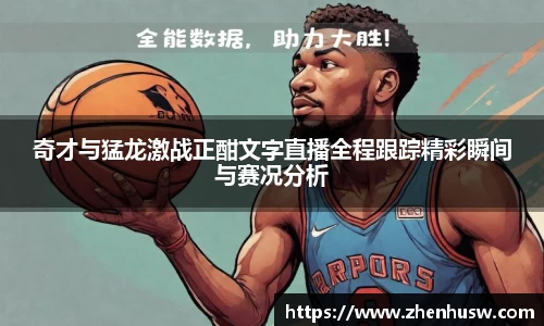 奇才与猛龙激战正酣文字直播全程跟踪精彩瞬间与赛况分析