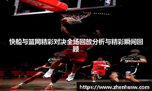 快船与篮网精彩对决全场回放分析与精彩瞬间回顾
