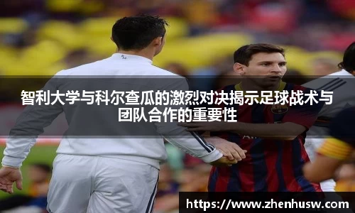 智利大学与科尔查瓜的激烈对决揭示足球战术与团队合作的重要性