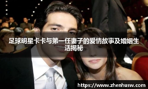 足球明星卡卡与第一任妻子的爱情故事及婚姻生活揭秘