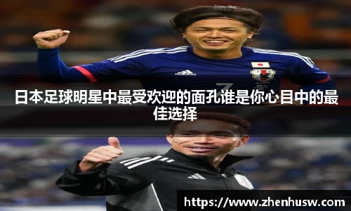 日本足球明星中最受欢迎的面孔谁是你心目中的最佳选择