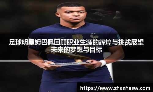 足球明星姆巴佩回顾职业生涯的辉煌与挑战展望未来的梦想与目标